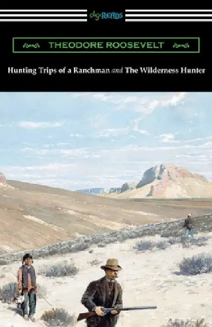 Hunting Trips of a Ranchman and The Wilderness Hunter by Theodore Roosevelt