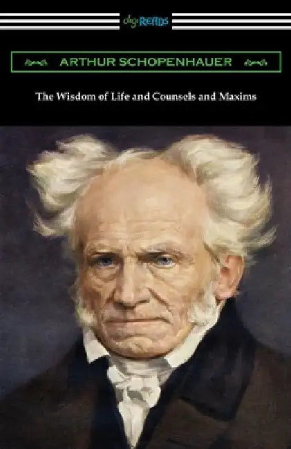 The Wisdom of Life and Counsels and Maxims by Arthur Schopenhauer