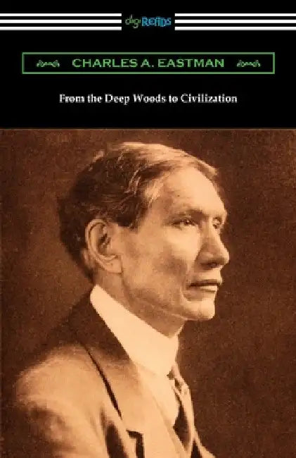 From the Deep Woods to Civilization by Charles A. Eastman