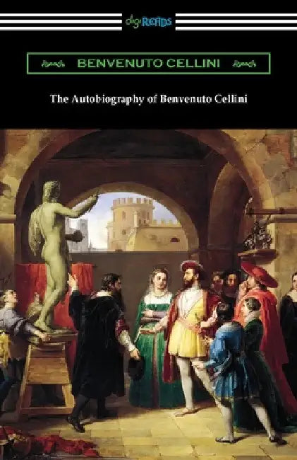 The Autobiography of Benvenuto Cellini by Benvenuto Cellini
