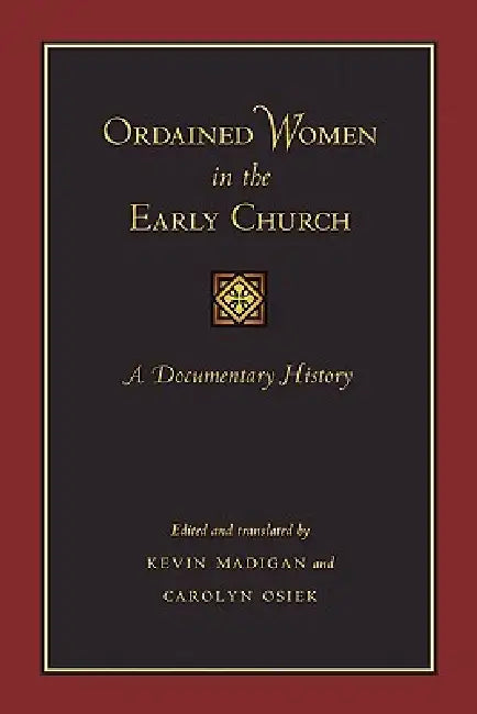 Ordained Women in the Early Church: A Documentary History by Kevin Madigan, Carolyn Osiek, Kevin Madigan