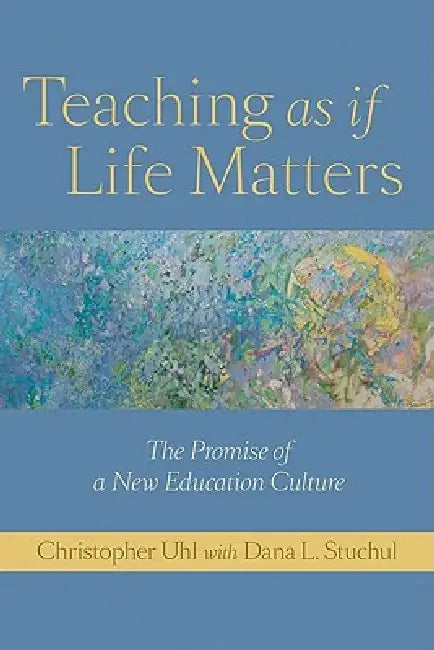 Teaching as If Life Matters: The Promise of a New Education Culture by Christopher Uhl, Dana L. Stuchul
