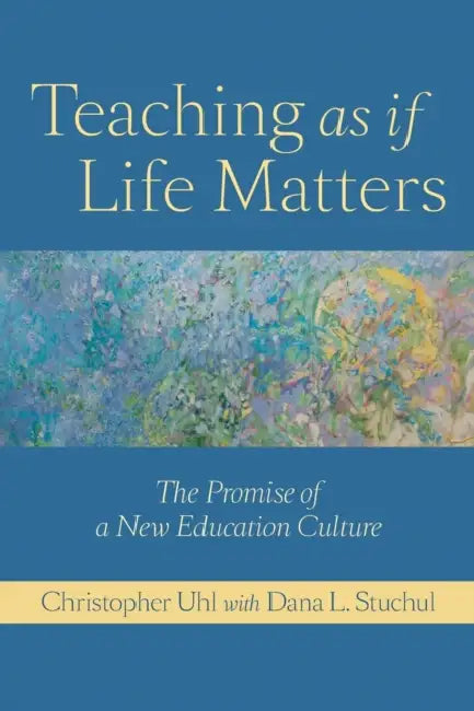 Teaching as If Life Matters: The Promise of a New Education Culture by Christopher Uhl, Dana L. Stuchul