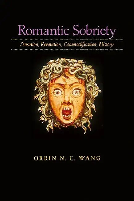 Romantic Sobriety: Sensation, Revolution, Commodification, History by Orrin N. C. Wang