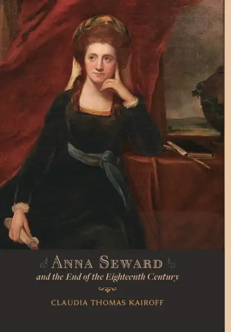 Anna Seward and the End of the Eighteenth Century by Claudia T. Kairoff