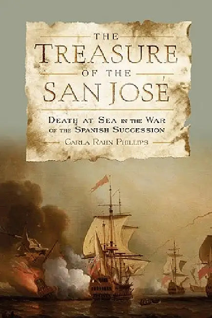 The Treasure of the San Jose: Death at Sea in the War of the Spanish Succession by Carla Rahn Phillips
