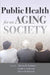 Public Health for an Aging Society by Thomas R. Prohaska, Lynda A. Anderson, Robert H. Binstock