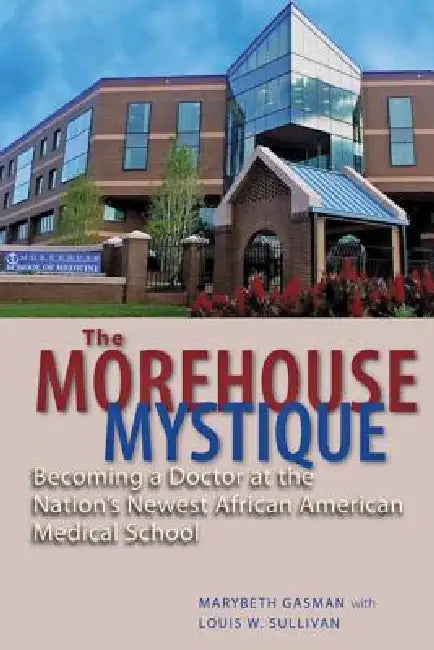 The Morehouse Mystique: Becoming a Doctor at the Nation's Newest African American Medical School by Marybeth Gasman, Louis W. Sullivan, Barbara Bush