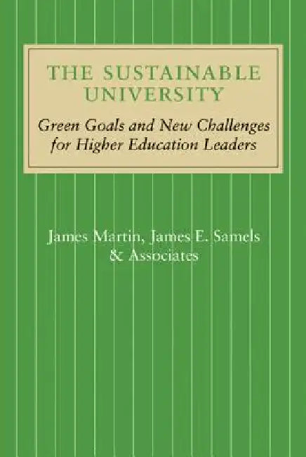 The Sustainable University: Green Goals and New Challenges for Higher Education Leaders by James Martin, James E. Samels