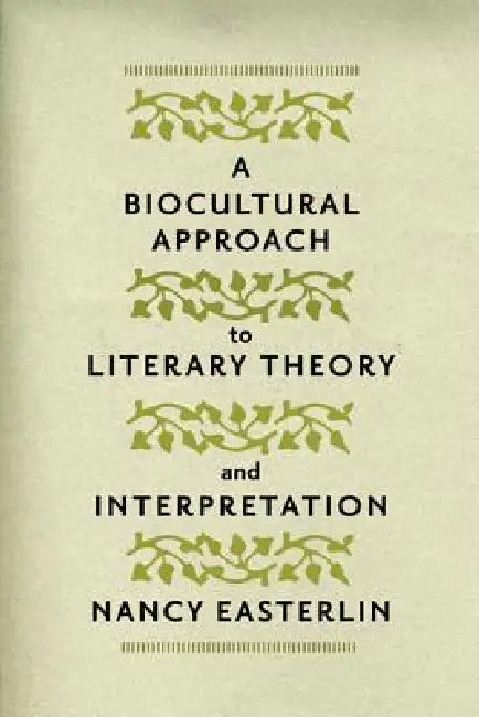A Biocultural Approach to Literary Theory and Interpretation by Nancy Easterlin