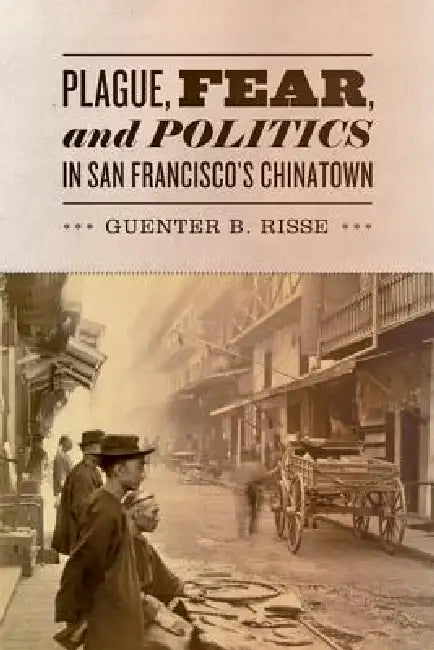 Plague, Fear, and Politics in San Francisco's Chinatown by Guenter B. Risse