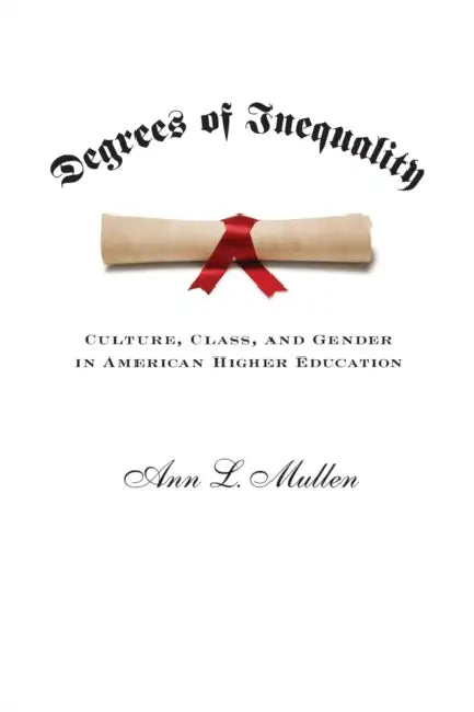 Degrees of Inequality: Culture, Class, and Gender in American Higher Education by Ann L. Mullen