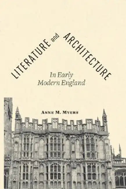 Literature and Architecture in Early Modern England by Anne M. Myers