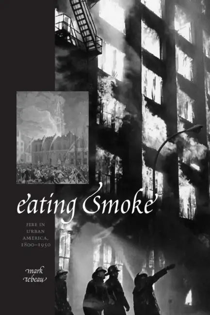 Eating Smoke: Fire in Urban America, 1800-1950 by Mark Tebeau