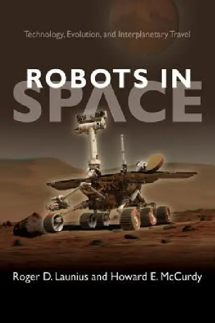 Robots in Space: Technology, Evolution, and Interplanetary Travel by Roger D. Launius, Howard E. McCurdy