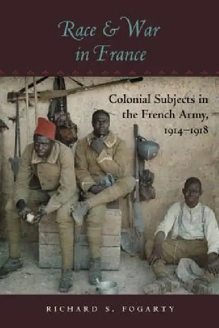 Race and War in France: Colonial Subjects in the French Army, 1914-1918 by Richard S. Fogarty