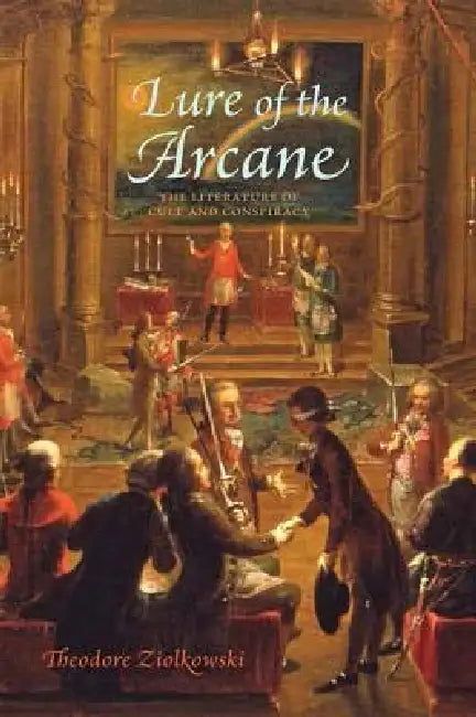Lure of the Arcane: The Literature of Cult and Conspiracy by Theodore Ziolkowski