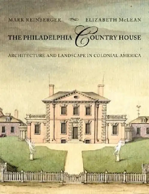 The Philadelphia Country House: Architecture and Landscape in Colonial America by Mark E. Reinberger, Elizabeth McLean