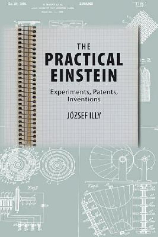 The Practical Einstein: Experiments, Patents, Inventions by József Illy