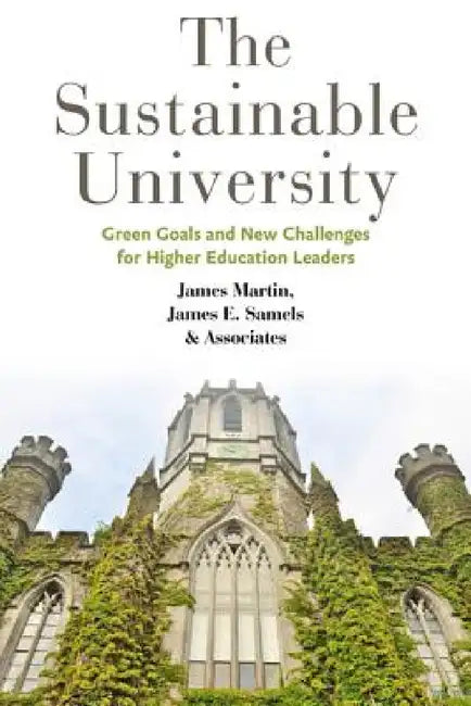 The Sustainable University: Green Goals and New Challenges for Higher Education Leaders by James Martin, James E. Samels