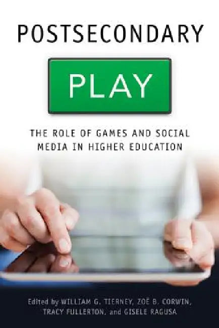 Postsecondary Play: The Role of Games and Social Media in Higher Education by William G. Tierney, Zoë B. Corwin, Tracy Fullerton