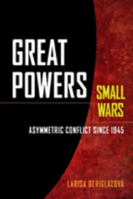 Great Powers, Small Wars: Asymmetric Conflict Since 1945 by Larisa Deriglazova