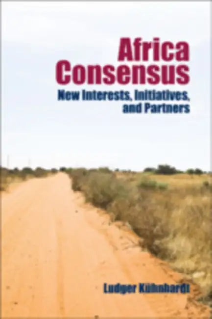 Africa Consensus: New Interests, Initiatives, and Partners by Ludger Kühnhardt