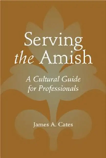 Serving the Amish: A Cultural Guide for Professionals by James A. Cates