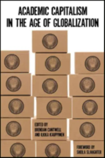 Academic Capitalism in the Age of Globalization by Brendan Cantwell, Ilkka Kauppinen, Sheila Slaughter