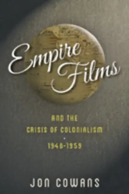 Empire Films and the Crisis of Colonialism, 1946-1959 by Jon Cowans
