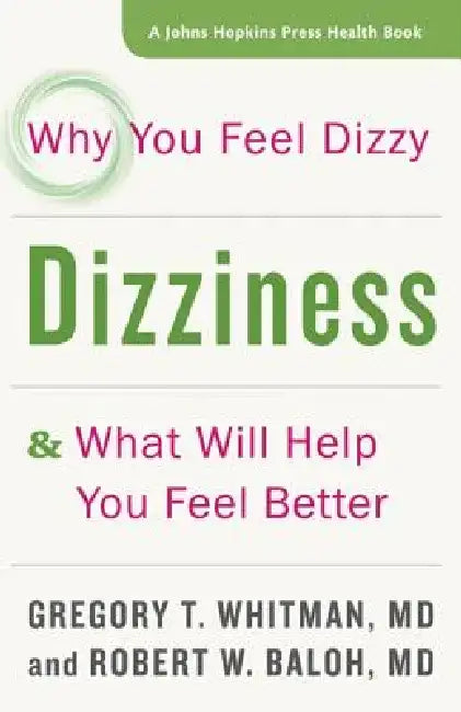 Dizziness: Why You Feel Dizzy and What Will Help You Feel Better by Gregory T. Whitman