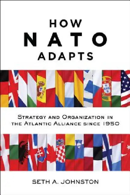 How NATO Adapts: Strategy and Organization in the Atlantic Alliance Since 1950 by Seth A. Johnston