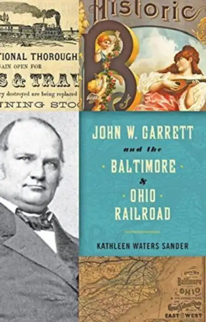 John W. Garrett and the Baltimore and Ohio Railroad by Kathleen Waters Sander