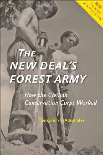 The New Deal's Forest Army: How the Civilian Conservation Corps Worked by Benjamin F. Alexander