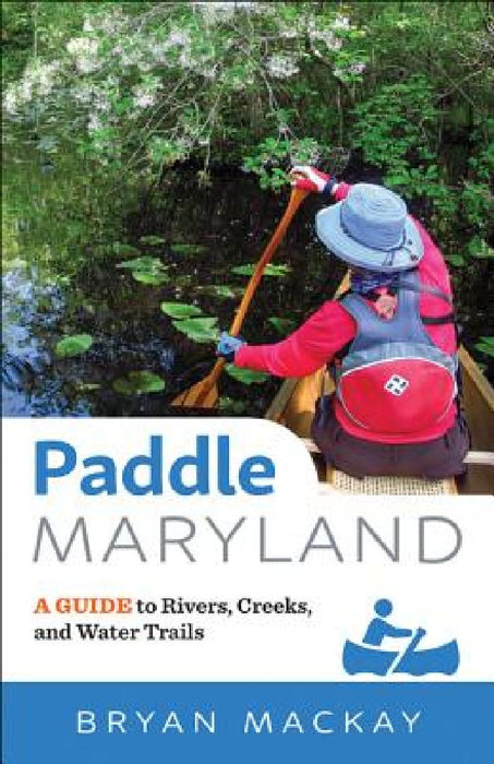 Paddle Maryland: A Guide to Rivers, Creeks, and Water Trails by Bryan Mackay
