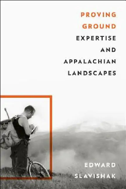 Proving Ground: Expertise and Appalachian Landscapes by Edward Slavishak
