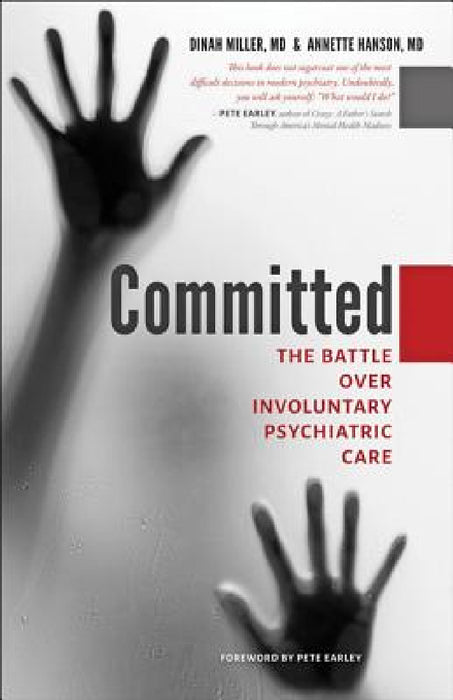 Committed: The Battle Over Involuntary Psychiatric Care by Dinah Miller, Annette Hanson, Pete Earley
