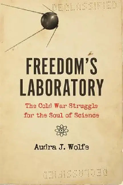 Freedom's Laboratory: The Cold War Struggle for the Soul of Science by Audra J. Wolfe