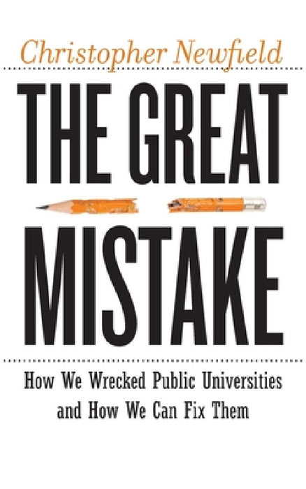 The Great Mistake: How We Wrecked Public Universities and How We Can Fix Them by Christopher Newfield