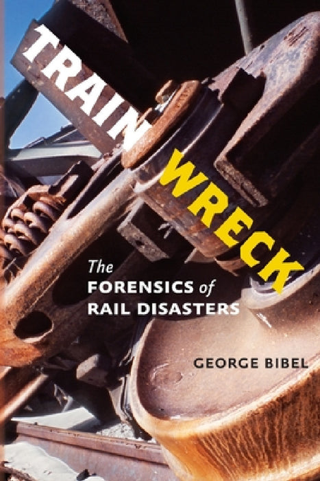 Train Wreck: The Forensics of Rail Disasters by George Bibel