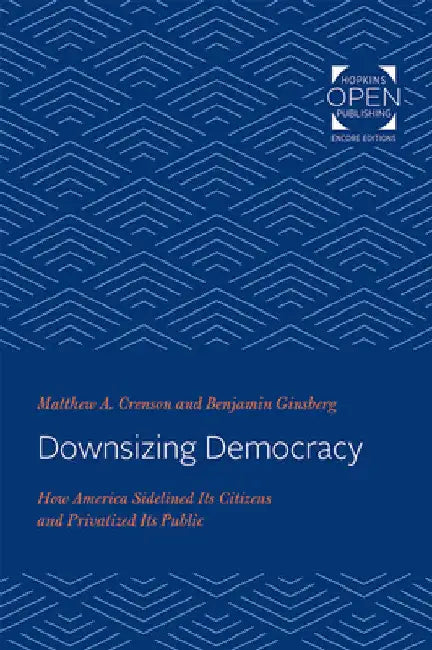 Downsizing Democracy: How America Sidelined Its Citizens and Privatized Its Public by Matthew A. Crenson