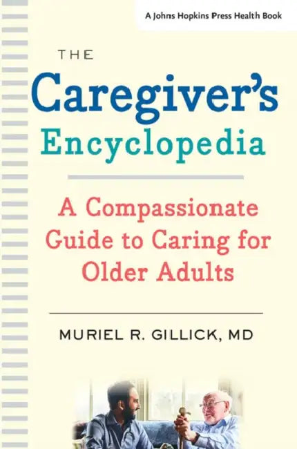 The Caregiver's Encyclopedia: A Compassionate Guide to Caring for Older Adults by Muriel R. Gillick