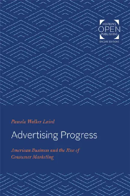 Advertising Progress: American Business and the Rise of Consumer Marketing by Pamela Walker Laird