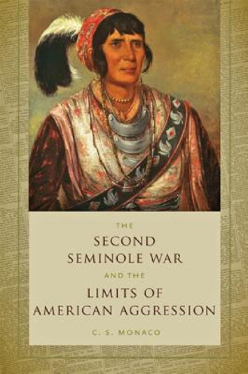 Second Seminole War and the Limits of American Aggression by C. S. Monaco