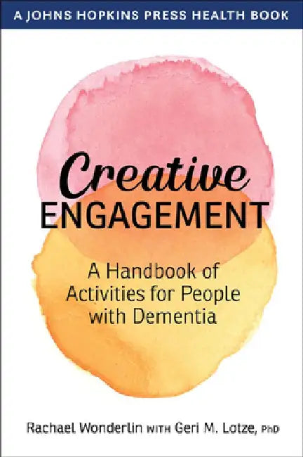 Creative Engagement: A Handbook of Activities for People with Dementia by Rachael Wonderlin