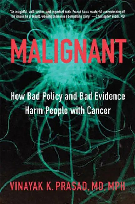 Malignant: How Bad Policy and Bad Evidence Harm People with Cancer by Vinayak K. Prasad