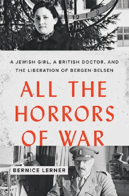 All the Horrors of War: A Jewish Girl, a British Doctor, and the Liberation of Bergen-Belsen by Bernice Lerner