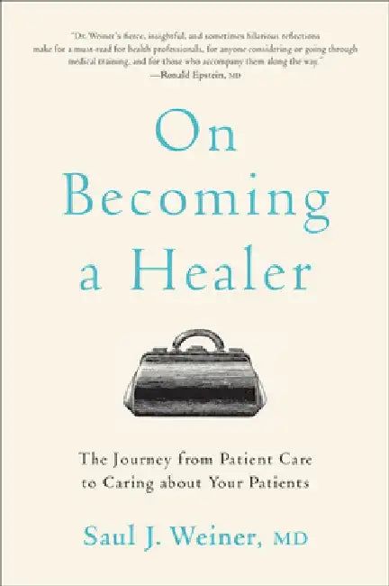 On Becoming a Healer: The Journey from Patient Care to Caring about Your Patients by Saul J. Weiner