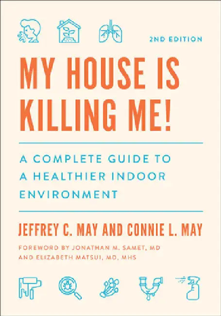 My House Is Killing Me!: A Complete Guide to a Healthier Indoor Environment by Jeffrey C. May, Connie L. May, Jonathan M. Samet