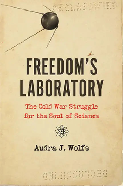 Freedom's Laboratory: The Cold War Struggle for the Soul of Science by Audra J. Wolfe